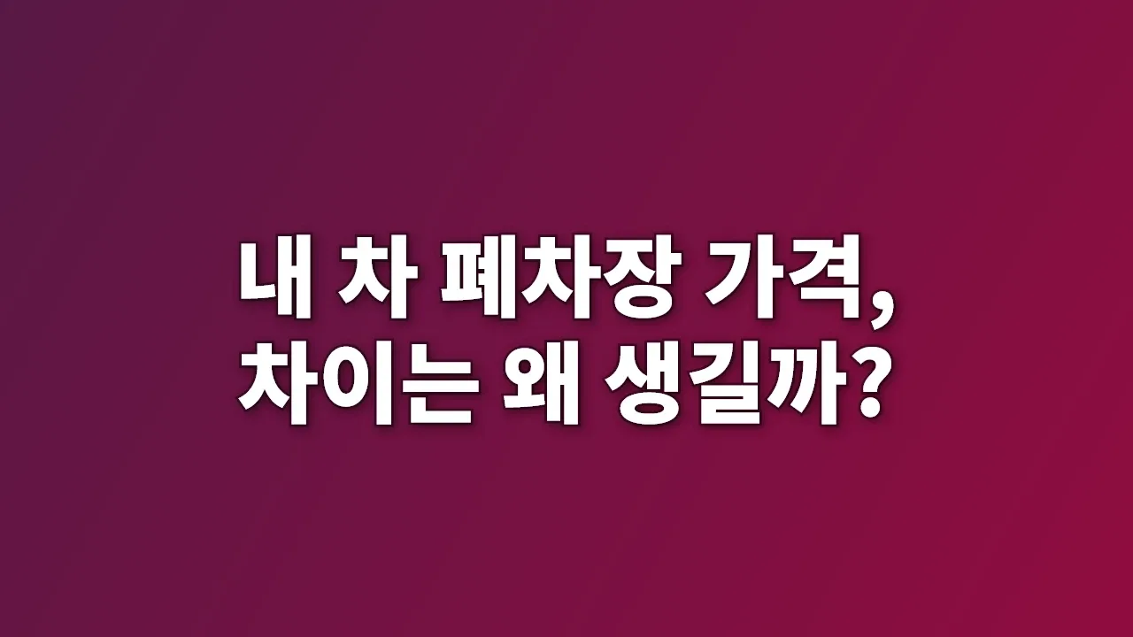 내 차 폐차장 가격, 차이는 왜 생길까?